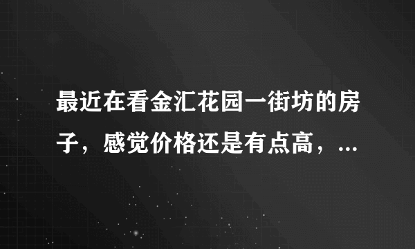 最近在看金汇花园一街坊的房子，感觉价格还是有点高，这个小区之前价格如何？大概多少钱？