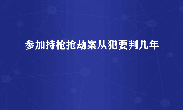 参加持枪抢劫案从犯要判几年