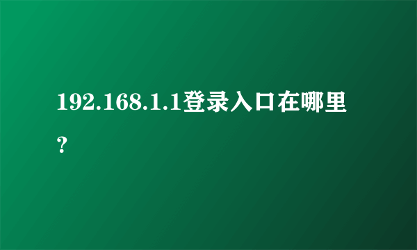 192.168.1.1登录入口在哪里？