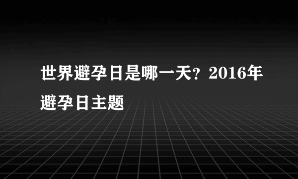 世界避孕日是哪一天？2016年避孕日主题