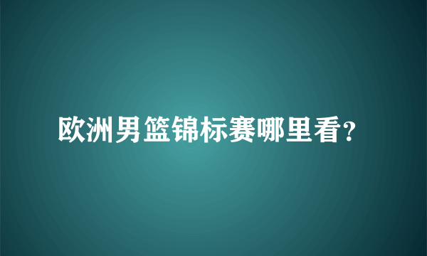 欧洲男篮锦标赛哪里看？