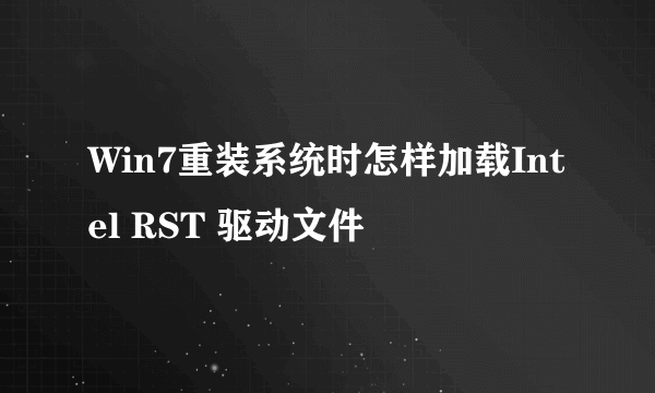 Win7重装系统时怎样加载Intel RST 驱动文件