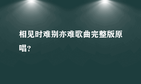 相见时难别亦难歌曲完整版原唱？