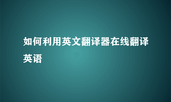 如何利用英文翻译器在线翻译英语