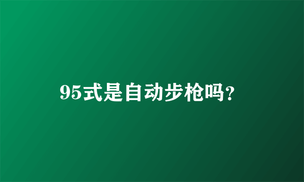 95式是自动步枪吗？