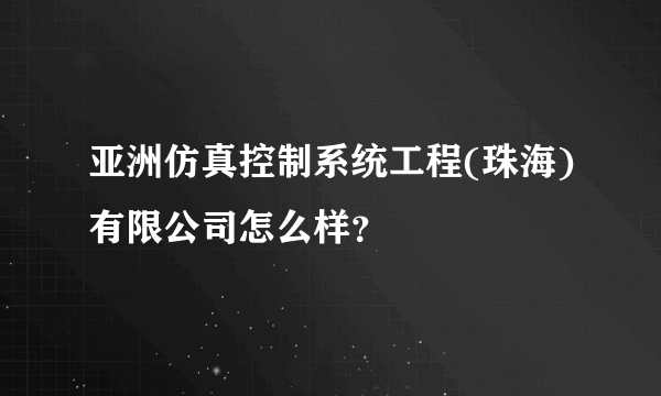 亚洲仿真控制系统工程(珠海)有限公司怎么样？