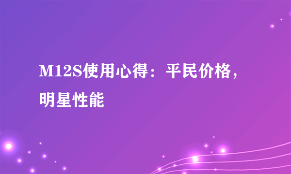 M12S使用心得：平民价格，明星性能