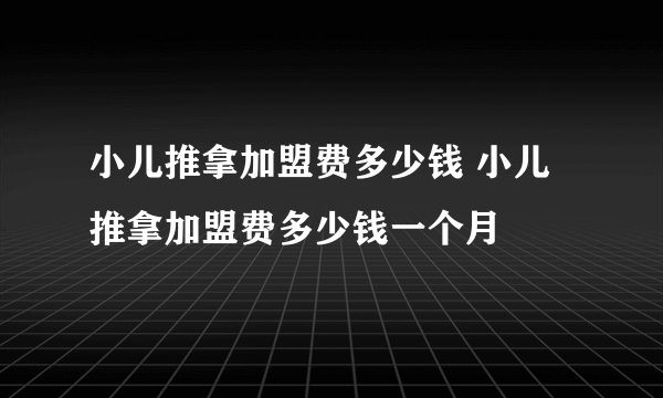 小儿推拿加盟费多少钱 小儿推拿加盟费多少钱一个月