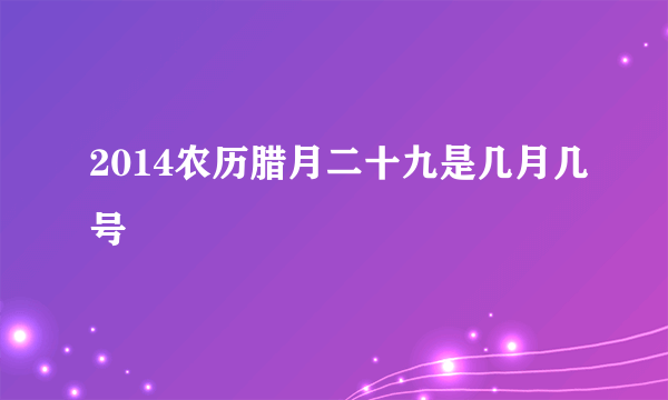 2014农历腊月二十九是几月几号