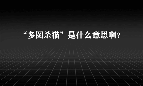 “多图杀猫”是什么意思啊？