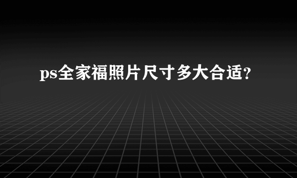 ps全家福照片尺寸多大合适？