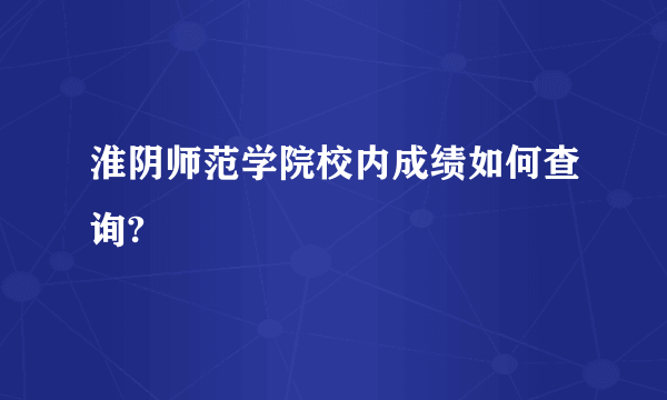 淮阴师范学院校内成绩如何查询?