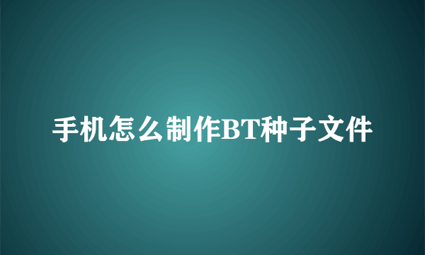 手机怎么制作BT种子文件