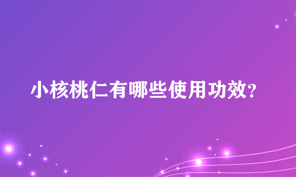 小核桃仁有哪些使用功效？