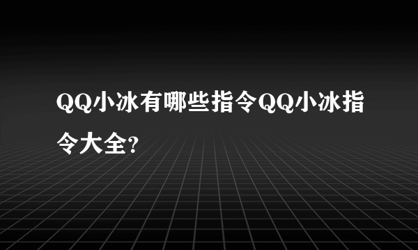 QQ小冰有哪些指令QQ小冰指令大全？