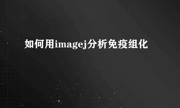 如何用imagej分析免疫组化