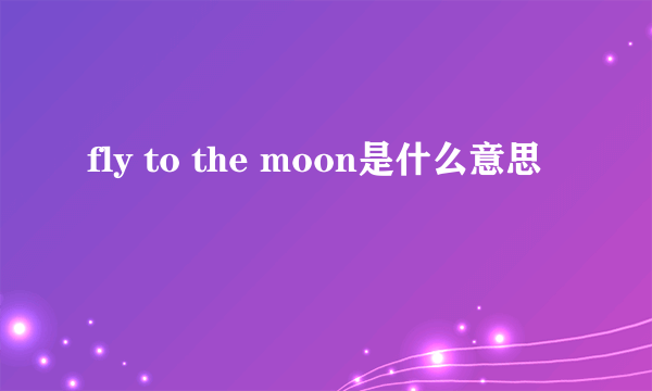 fly to the moon是什么意思