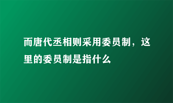 而唐代丞相则采用委员制，这里的委员制是指什么