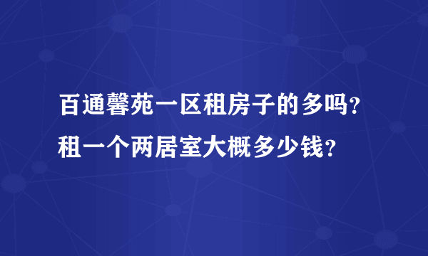 百通馨苑一区租房子的多吗？租一个两居室大概多少钱？