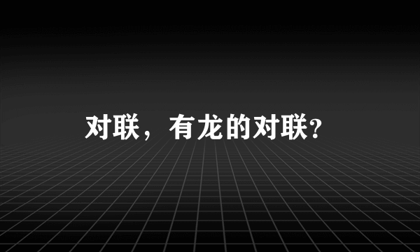 对联，有龙的对联？