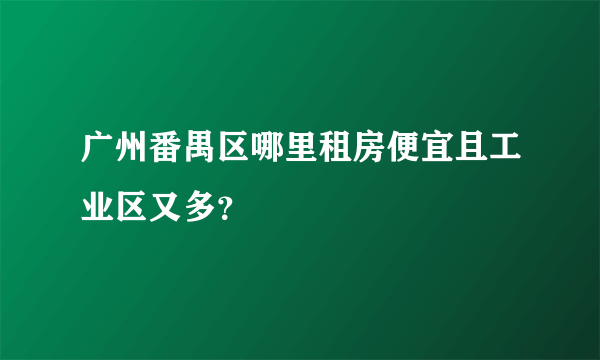 广州番禺区哪里租房便宜且工业区又多？