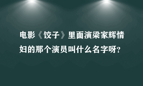 电影《饺子》里面演梁家辉情妇的那个演员叫什么名字呀？