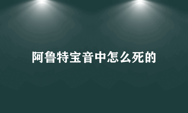 阿鲁特宝音中怎么死的