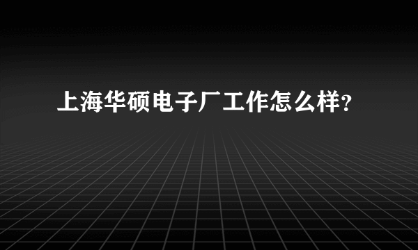 上海华硕电子厂工作怎么样？