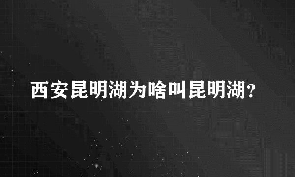 西安昆明湖为啥叫昆明湖？