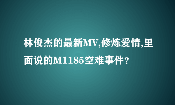 林俊杰的最新MV,修炼爱情,里面说的M1185空难事件？