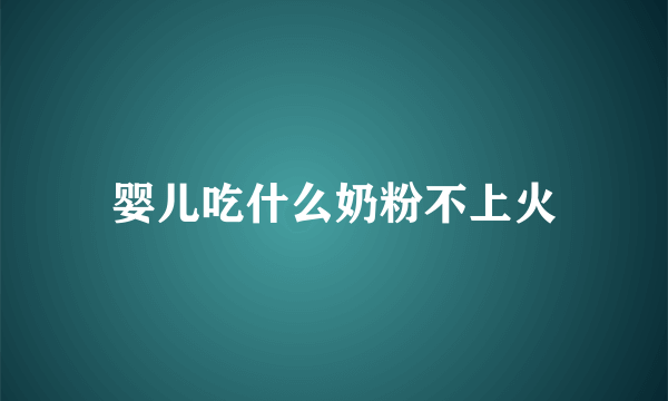 婴儿吃什么奶粉不上火