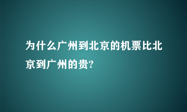 为什么广州到北京的机票比北京到广州的贵?