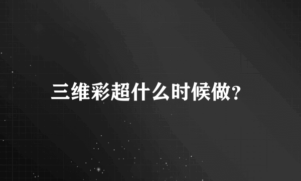 三维彩超什么时候做？