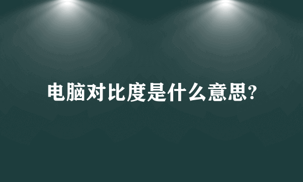 电脑对比度是什么意思?