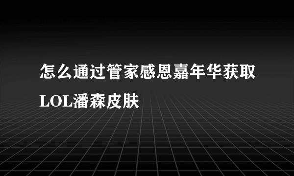 怎么通过管家感恩嘉年华获取LOL潘森皮肤