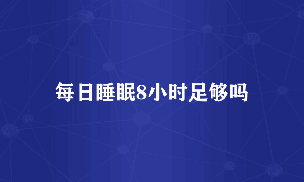 每日睡眠8小时足够吗