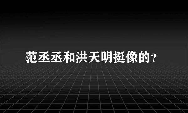 范丞丞和洪天明挺像的？