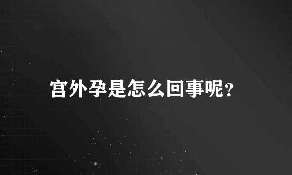 宫外孕是怎么回事呢？