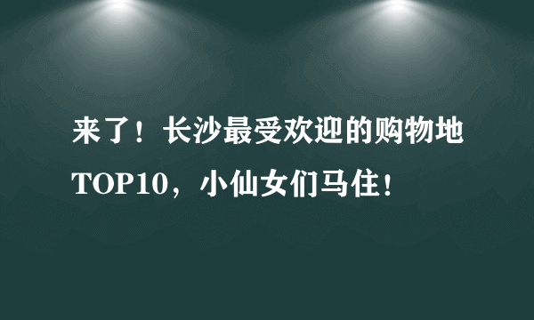 来了！长沙最受欢迎的购物地TOP10，小仙女们马住！