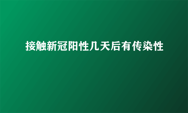 接触新冠阳性几天后有传染性