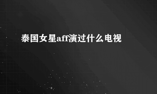 泰国女星aff演过什么电视