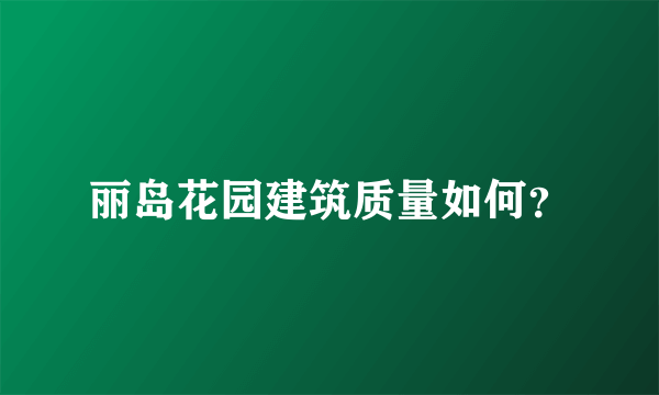 丽岛花园建筑质量如何？