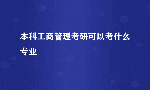 本科工商管理考研可以考什么专业