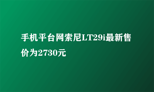 手机平台网索尼LT29i最新售价为2730元