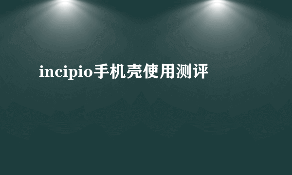 incipio手机壳使用测评