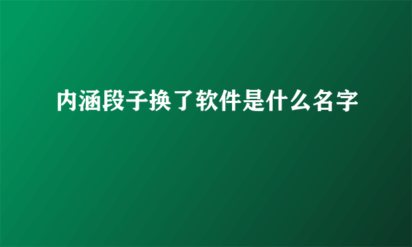 内涵段子换了软件是什么名字