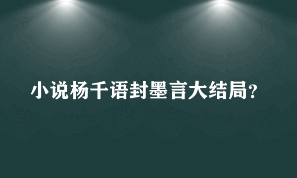 小说杨千语封墨言大结局？