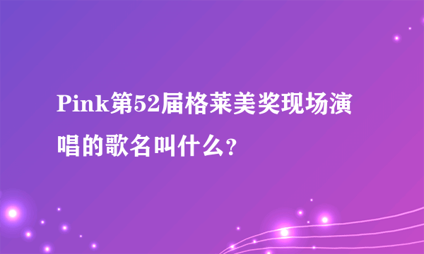 Pink第52届格莱美奖现场演唱的歌名叫什么？