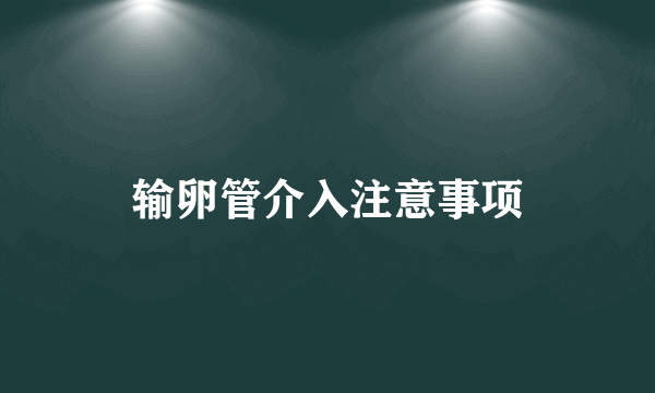 输卵管介入注意事项