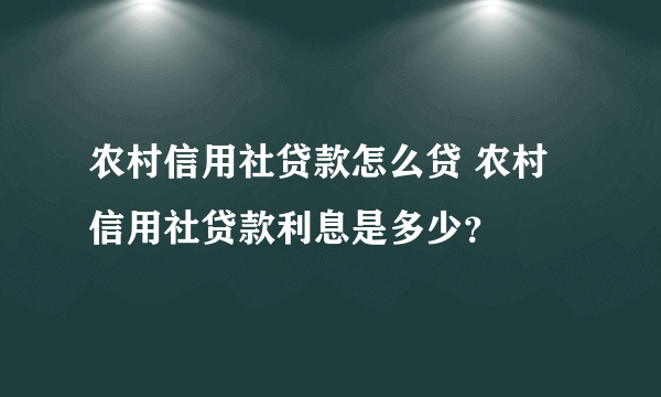 农村信用社贷款怎么贷 农村信用社贷款利息是多少？